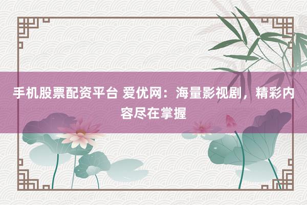 手机股票配资平台 爱优网：海量影视剧，精彩内容尽在掌握