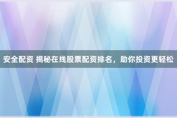 安全配资 揭秘在线股票配资排名，助你投资更轻松