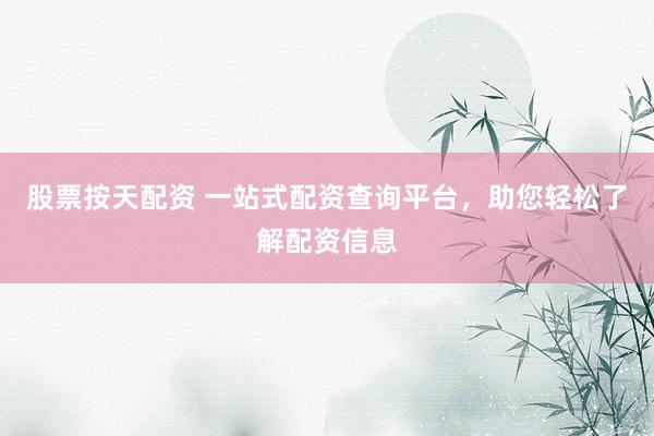 股票按天配资 一站式配资查询平台，助您轻松了解配资信息