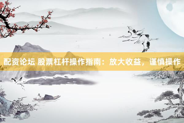 配资论坛 股票杠杆操作指南：放大收益，谨慎操作