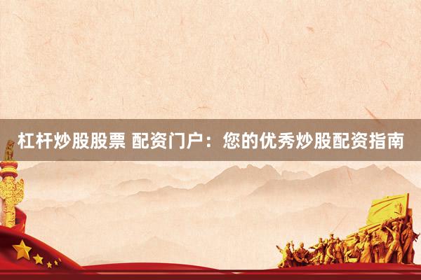 杠杆炒股股票 配资门户：您的优秀炒股配资指南