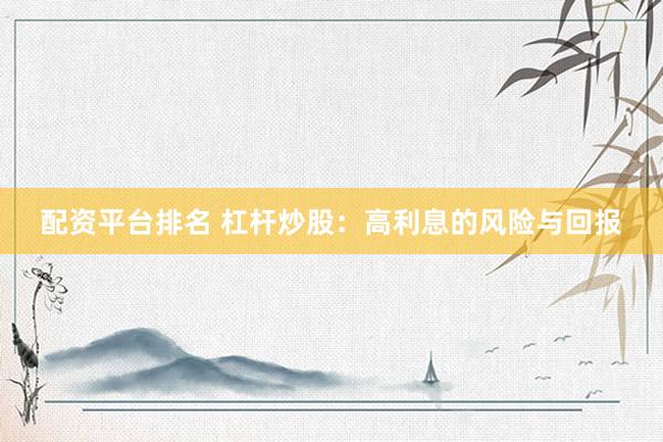 配资平台排名 杠杆炒股：高利息的风险与回报