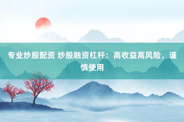 专业炒股配资 炒股融资杠杆：高收益高风险，谨慎使用