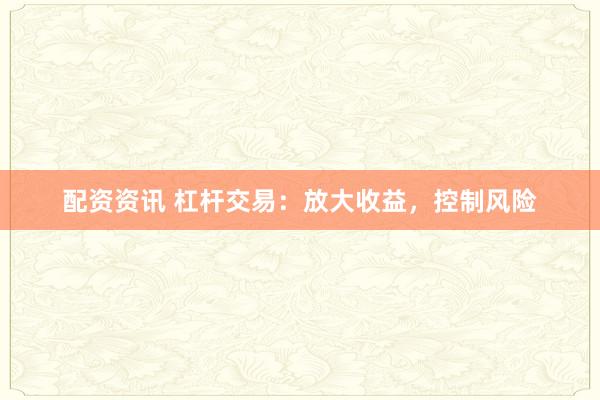 配资资讯 杠杆交易：放大收益，控制风险