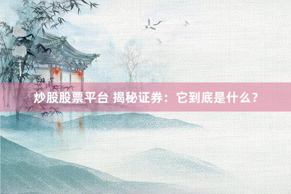 炒股股票平台 揭秘证券：它到底是什么？