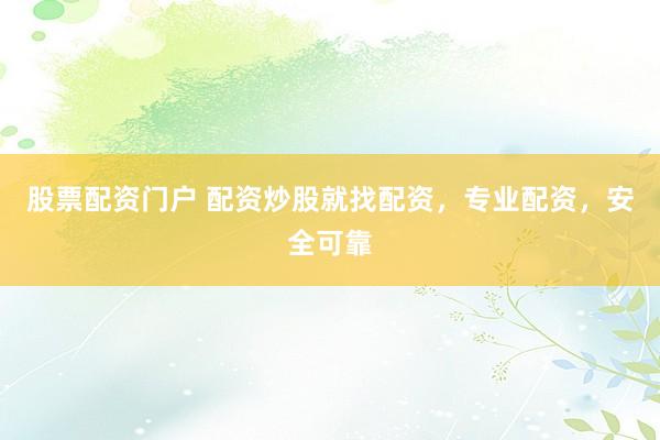 股票配资门户 配资炒股就找配资，专业配资，安全可靠