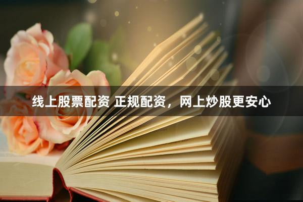 线上股票配资 正规配资，网上炒股更安心