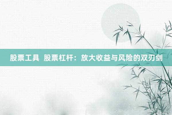 股票工具  股票杠杆：放大收益与风险的双刃剑