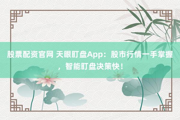股票配资官网 天眼盯盘App：股市行情一手掌握，智能盯盘决策快！