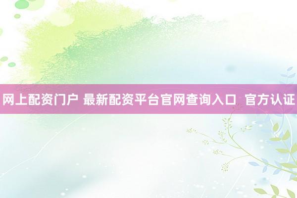 网上配资门户 最新配资平台官网查询入口  官方认证