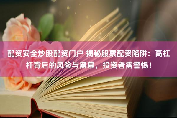 配资安全炒股配资门户 揭秘股票配资陷阱：高杠杆背后的风险与黑幕，投资者需警惕！