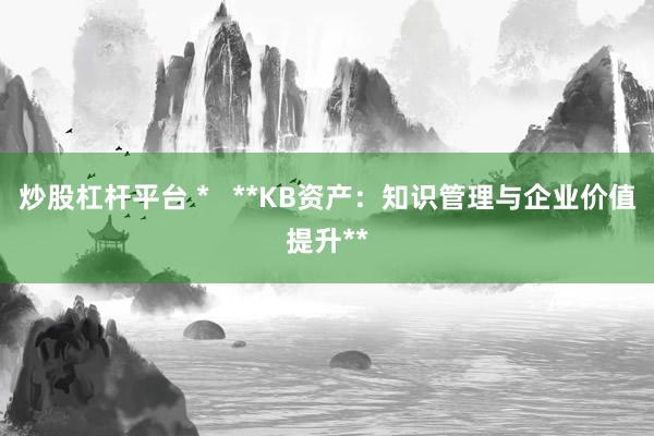 炒股杠杆平台 *   **KB资产：知识管理与企业价值提升**