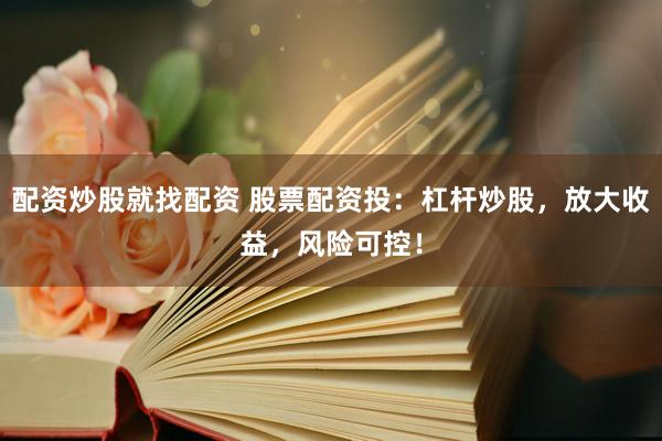 配资炒股就找配资 股票配资投：杠杆炒股，放大收益，风险可控！