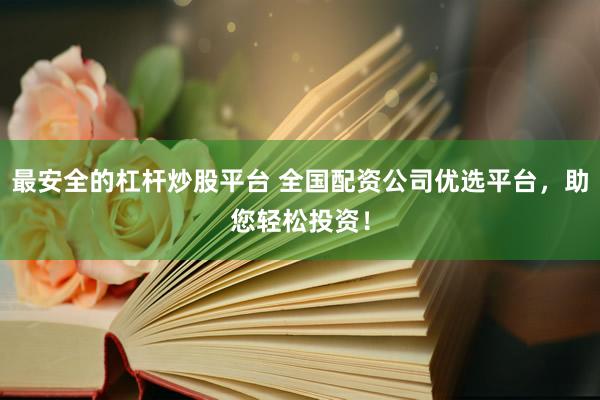 最安全的杠杆炒股平台 全国配资公司优选平台，助您轻松投资！