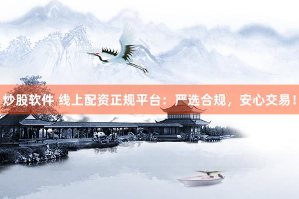炒股软件 线上配资正规平台：严选合规，安心交易！