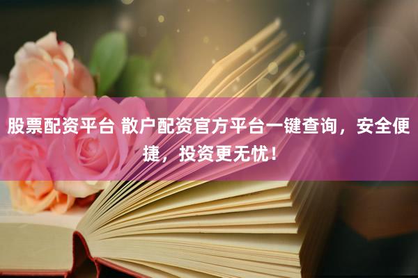 股票配资平台 散户配资官方平台一键查询，安全便捷，投资更无忧！