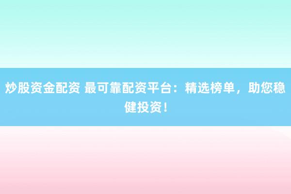 炒股资金配资 最可靠配资平台：精选榜单，助您稳健投资！