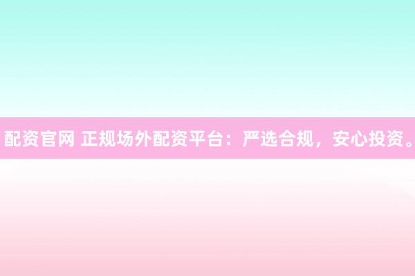 配资官网 正规场外配资平台：严选合规，安心投资。