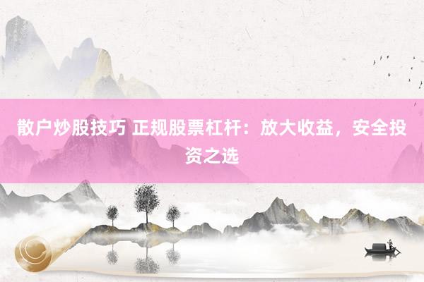 散户炒股技巧 正规股票杠杆：放大收益，安全投资之选