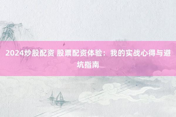 2024炒股配资 股票配资体验：我的实战心得与避坑指南