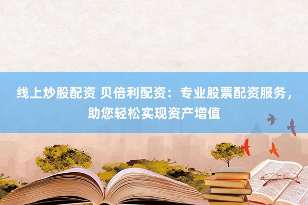 线上炒股配资 贝倍利配资：专业股票配资服务，助您轻松实现资产增值