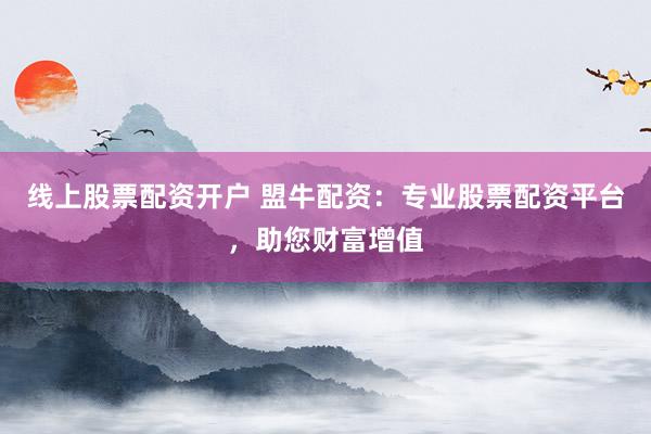 线上股票配资开户 盟牛配资：专业股票配资平台，助您财富增值