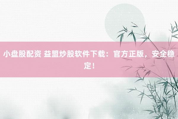 小盘股配资 益盟炒股软件下载：官方正版，安全稳定！