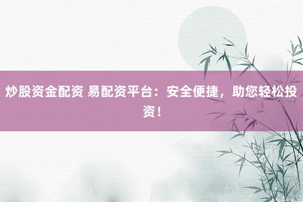 炒股资金配资 易配资平台：安全便捷，助您轻松投资！