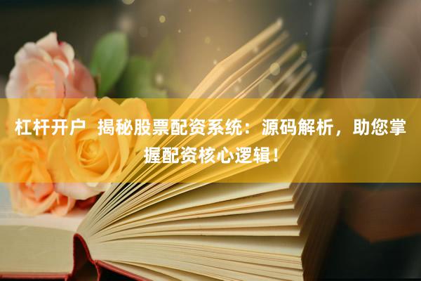 杠杆开户  揭秘股票配资系统：源码解析，助您掌握配资核心逻辑！