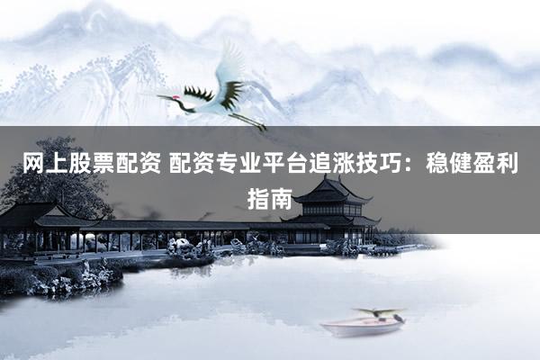 网上股票配资 配资专业平台追涨技巧：稳健盈利指南