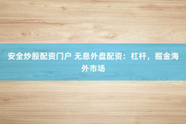 安全炒股配资门户 无息外盘配资：杠杆，掘金海外市场