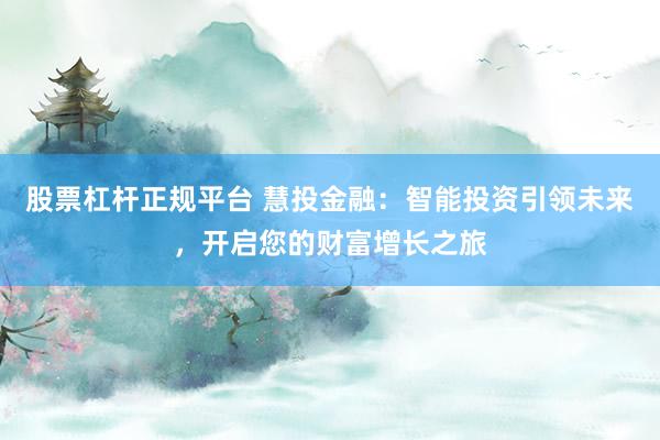 股票杠杆正规平台 慧投金融：智能投资引领未来，开启您的财富增长之旅