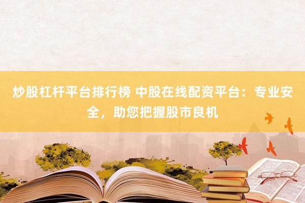 炒股杠杆平台排行榜 中股在线配资平台:专业安全,助您把握股市良机
