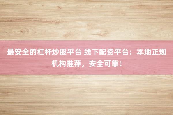 最安全的杠杆炒股平台 线下配资平台:本地正规机构推荐,安全可靠!