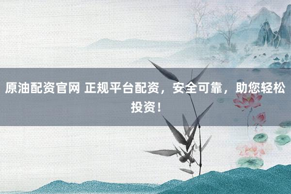 原油配资官网 正规平台配资,安全可靠,助您轻松投资!