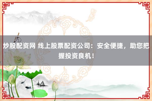 炒股配资网 线上股票配资公司:安全便捷,助您把握投资良机!