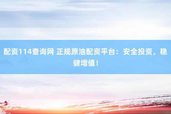 配资114查询网 正规原油配资平台:安全投资,稳健增值!