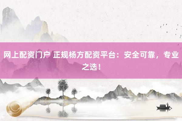 网上配资门户 正规杨方配资平台:安全可靠,专业之选!