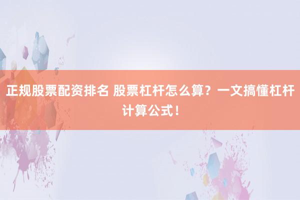 正规股票配资排名 股票杠杆怎么算？一文搞懂杠杆计算公式！
