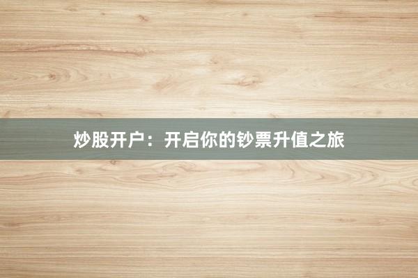 炒股开户：开启你的钞票升值之旅