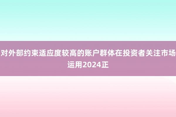 对外部约束适应度较高的账户群体在投资者关注市场运用2024正