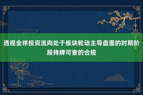 透视全球投资流向处于板块轮动主导盘面的时期阶段持牌可查的合规