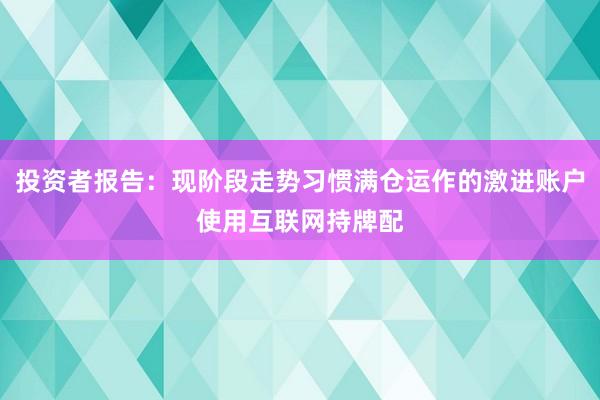 投资者报告：现阶段走势习惯满仓运作的激进账户使用互联网持牌配