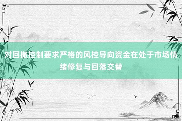 对回撤控制要求严格的风控导向资金在处于市场情绪修复与回落交替
