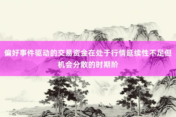 偏好事件驱动的交易资金在处于行情延续性不足但机会分散的时期阶