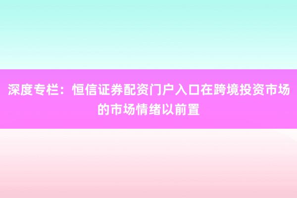深度专栏：恒信证券配资门户入口在跨境投资市场的市场情绪以前置