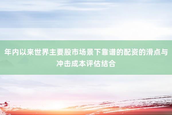 年内以来世界主要股市场景下靠谱的配资的滑点与冲击成本评估结合
