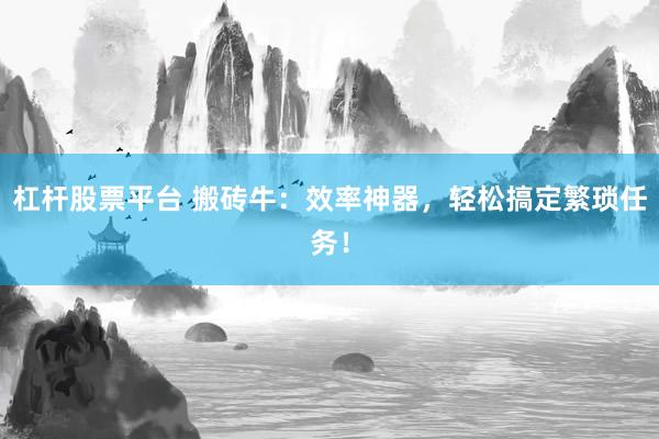 杠杆股票平台 搬砖牛：效率神器，轻松搞定繁琐任务！