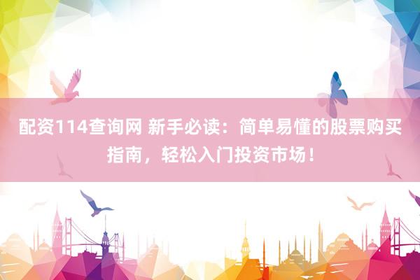 配资114查询网 新手必读：简单易懂的股票购买指南，轻松入门投资市场！