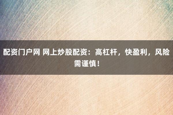 配资门户网 网上炒股配资：高杠杆，快盈利，风险需谨慎！